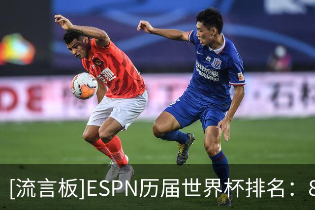 [流言板]ESPN历届世界杯排名：82年第一，26年第六，22年第十一